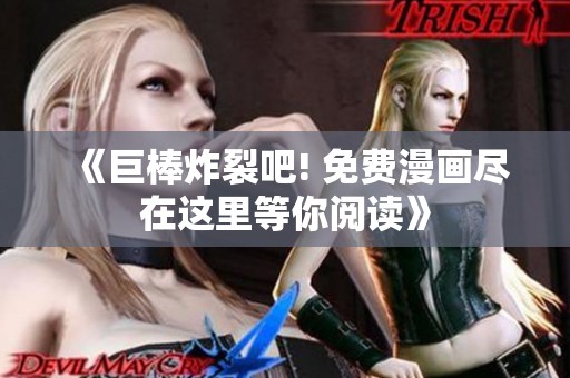 《巨棒炸裂吧! 免费漫画尽在这里等你阅读》