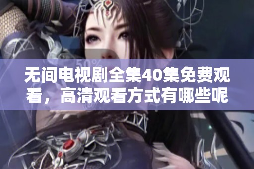 无间电视剧全集40集免费观看，高清观看方式有哪些呢？