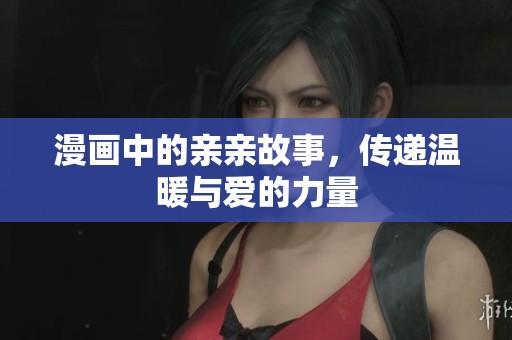 漫画中的亲亲故事，传递温暖与爱的力量