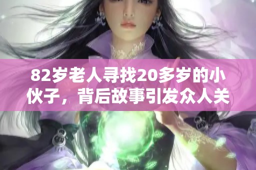 82岁老人寻找20多岁的小伙子，背后故事引发众人关注