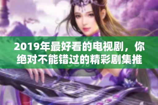 2019年最好看的电视剧，你绝对不能错过的精彩剧集推荐