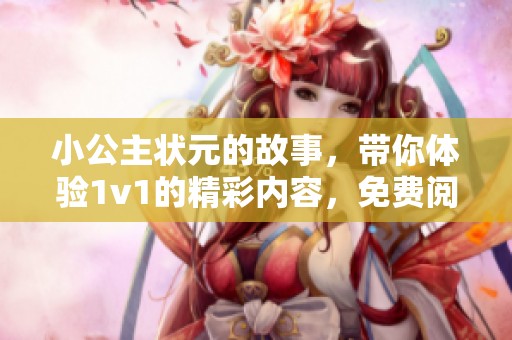 小公主状元的故事，带你体验1v1的精彩内容，免费阅读全文。