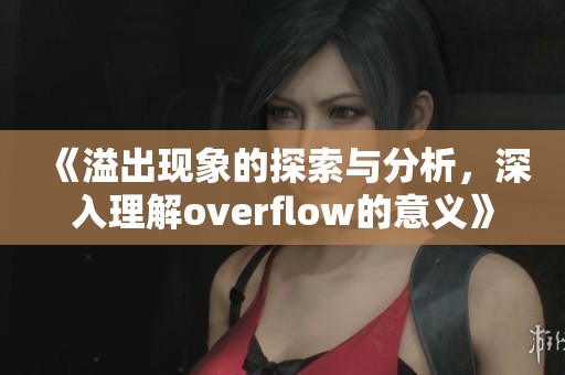《溢出现象的探索与分析，深入理解overflow的意义》