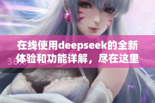 在线使用deepseek的全新体验和功能详解，尽在这里等你探索！