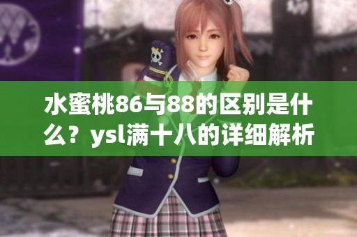 水蜜桃86与88的区别是什么？ysl满十八的详细解析