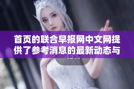 首页的联合早报网中文网提供了参考消息的最新动态与分析