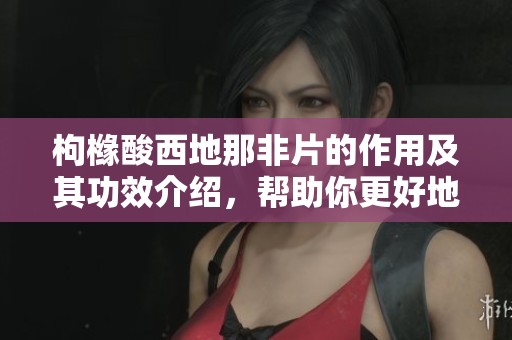 枸橼酸西地那非片的作用及其功效介绍，帮助你更好地理解该药品