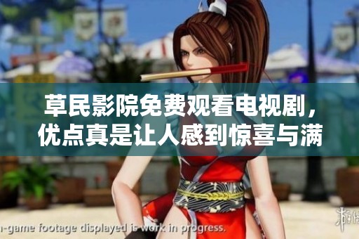 草民影院免费观看电视剧，优点真是让人感到惊喜与满意的体验