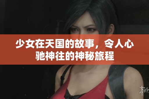 少女在天国的故事，令人心驰神往的神秘旅程