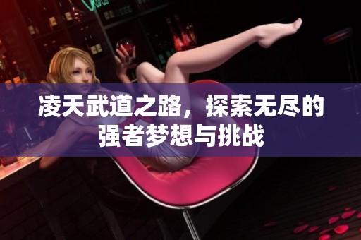 凌天武道之路，探索无尽的强者梦想与挑战