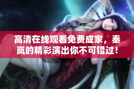 高清在线观看免费成家，秦岚的精彩演出你不可错过！