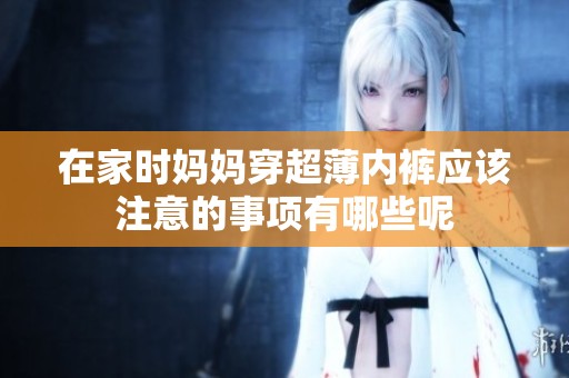 在家时妈妈穿超薄内裤应该注意的事项有哪些呢