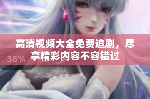 高清视频大全免费追剧，尽享精彩内容不容错过