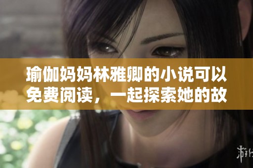 瑜伽妈妈林雅卿的小说可以免费阅读，一起探索她的故事吧