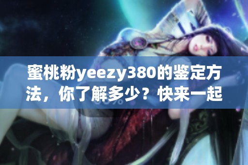 蜜桃粉yeezy380的鉴定方法，你了解多少？快来一起看看吧！