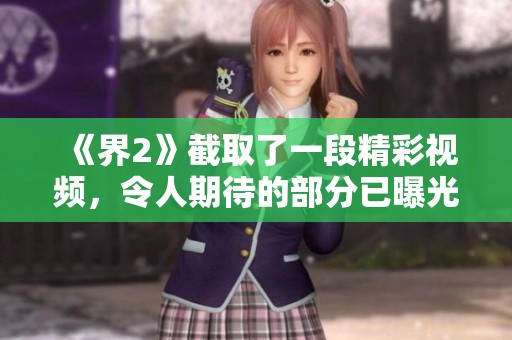 《界2》截取了一段精彩视频，令人期待的部分已曝光