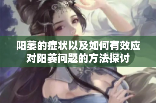 阳萎的症状以及如何有效应对阳萎问题的方法探讨
