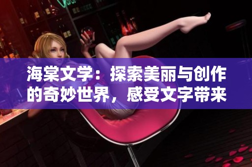 海棠文学：探索美丽与创作的奇妙世界，感受文字带来的力量与魅力