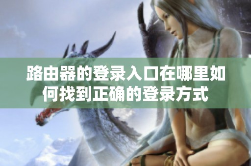 路由器的登录入口在哪里如何找到正确的登录方式