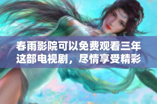 春雨影院可以免费观看三年这部电视剧，尽情享受精彩剧情吧