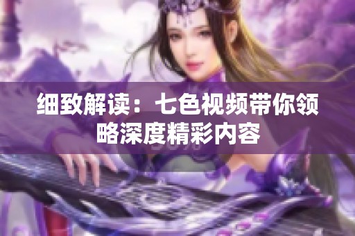 细致解读：七色视频带你领略深度精彩内容
