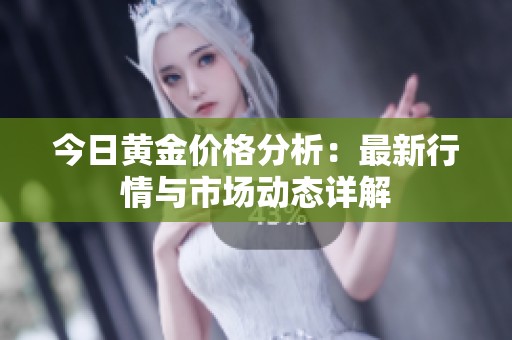 今日黄金价格分析：最新行情与市场动态详解