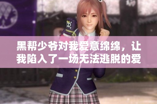 黑帮少爷对我爱意绵绵，让我陷入了一场无法逃脱的爱情故事