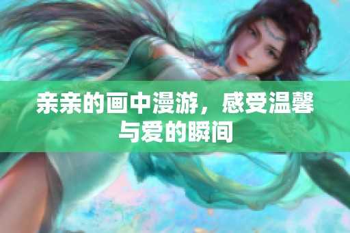 亲亲的画中漫游，感受温馨与爱的瞬间