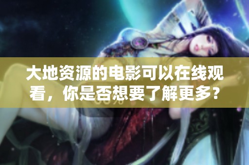 大地资源的电影可以在线观看，你是否想要了解更多？