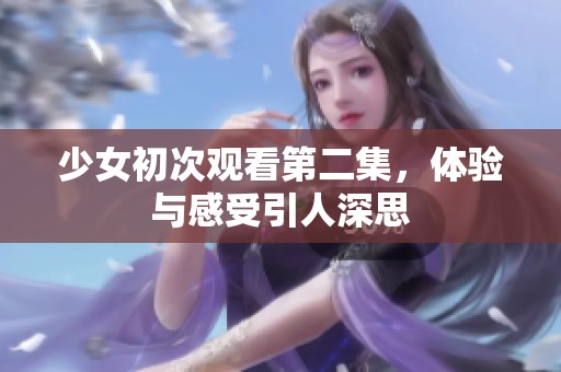 少女初次观看第二集，体验与感受引人深思