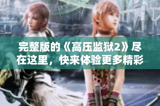 完整版的《高压监狱2》尽在这里，快来体验更多精彩内容！