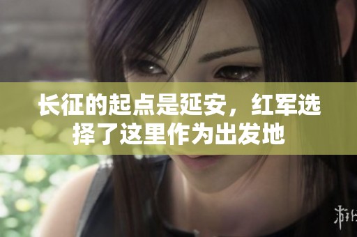 长征的起点是延安，红军选择了这里作为出发地