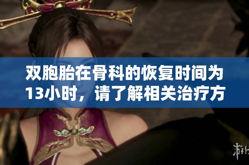 双胞胎在骨科的恢复时间为13小时，请了解相关治疗方案和效果。