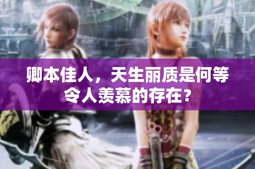 卿本佳人，天生丽质是何等令人羡慕的存在？