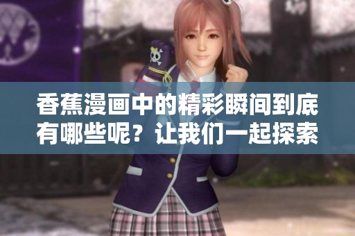 香蕉漫画中的精彩瞬间到底有哪些呢？让我们一起探索吧！