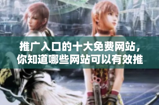 推广入口的十大免费网站，你知道哪些网站可以有效推广吗