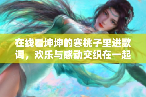 在线看坤坤的寒桃子里进歌词，欢乐与感动交织在一起