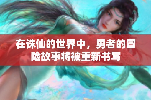 在诛仙的世界中，勇者的冒险故事将被重新书写