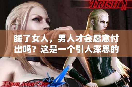 睡了女人，男人才会愿意付出吗？这是一个引人深思的问题。