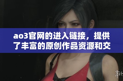 ao3官网的进入链接，提供了丰富的原创作品资源和交流平台。