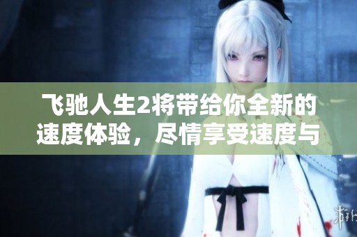 飞驰人生2将带给你全新的速度体验，尽情享受速度与激情的碰撞！
