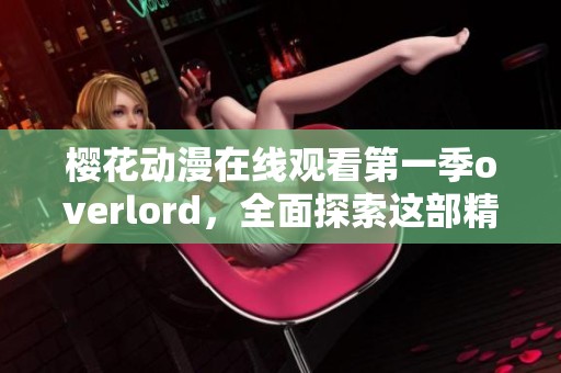 樱花动漫在线观看第一季overlord，全面探索这部精彩的动漫世界