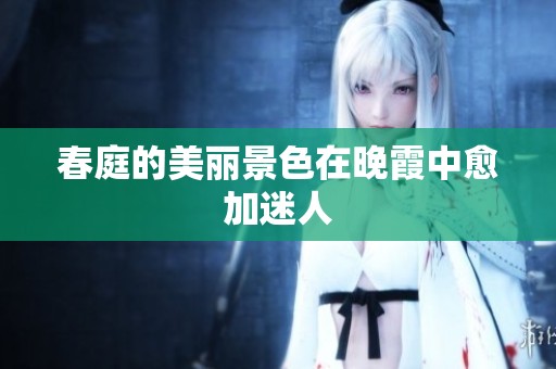 春庭的美丽景色在晚霞中愈加迷人