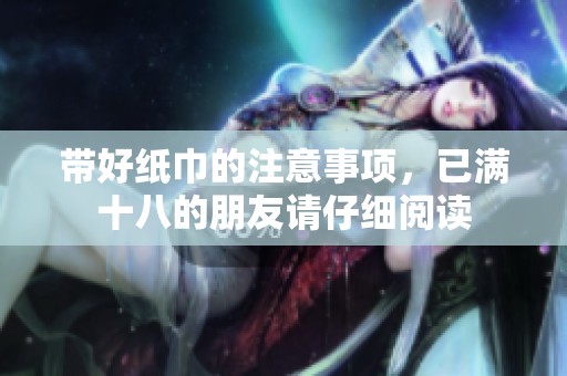 带好纸巾的注意事项，已满十八的朋友请仔细阅读