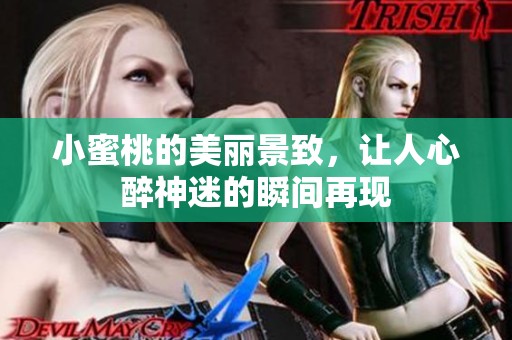 小蜜桃的美丽景致，让人心醉神迷的瞬间再现