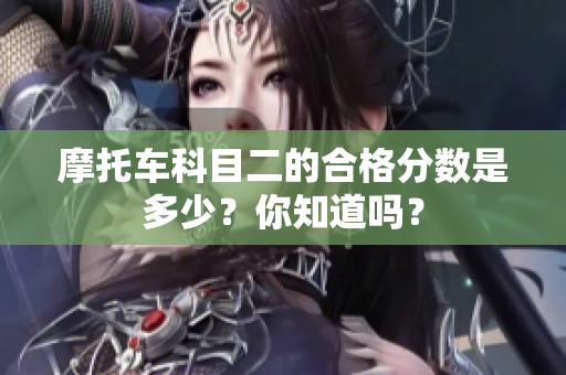 摩托车科目二的合格分数是多少？你知道吗？