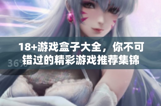 18+游戏盒子大全，你不可错过的精彩游戏推荐集锦