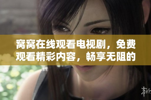 窝窝在线观看电视剧，免费观看精彩内容，畅享无阻的观影体验