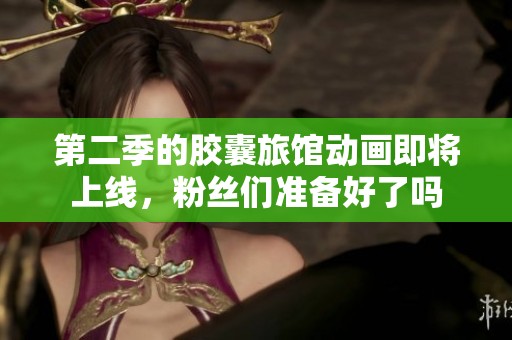 第二季的胶囊旅馆动画即将上线，粉丝们准备好了吗