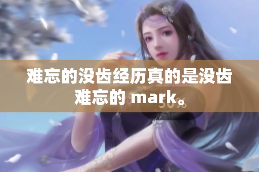 难忘的没齿经历真的是没齿难忘的 mark。